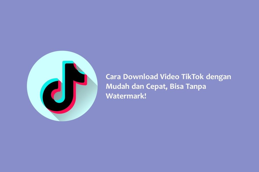 Cara Download Video TikTok dengan Mudah dan Cepat Bisa Tanpa Watermark