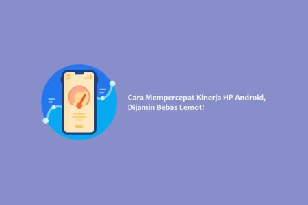 Cara Mempercepat Kinerja HP Android, Dijamin Bebas Lemot!