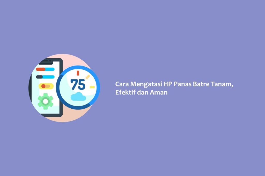 Cara Mengatasi HP Panas Batre Tanam, Efektif dan Aman