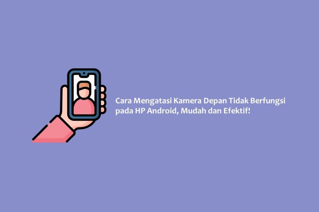 Cara Mengatasi Kamera Depan Tidak Berfungsi pada HP Android Mudah dan Efektif