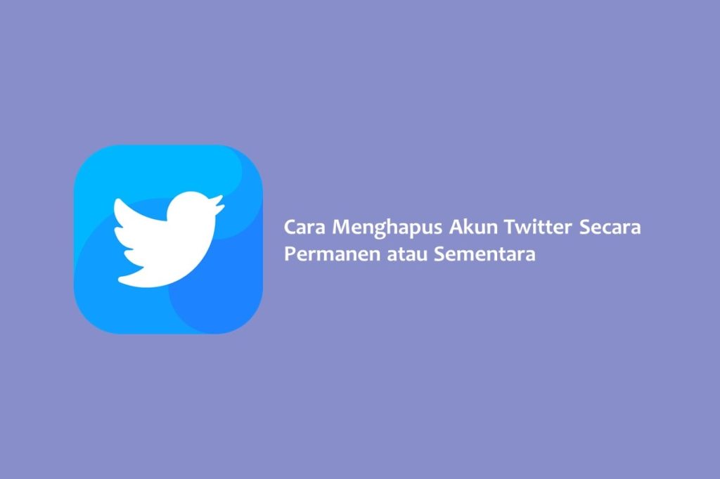 Cara Menghapus Akun Twitter Secara Permanen atau Sementara