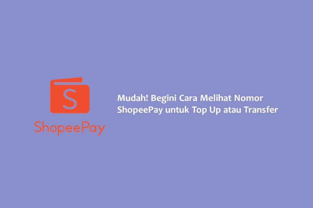 Mudah Begini Cara Melihat Nomor ShopeePay untuk Top Up atau Transfer