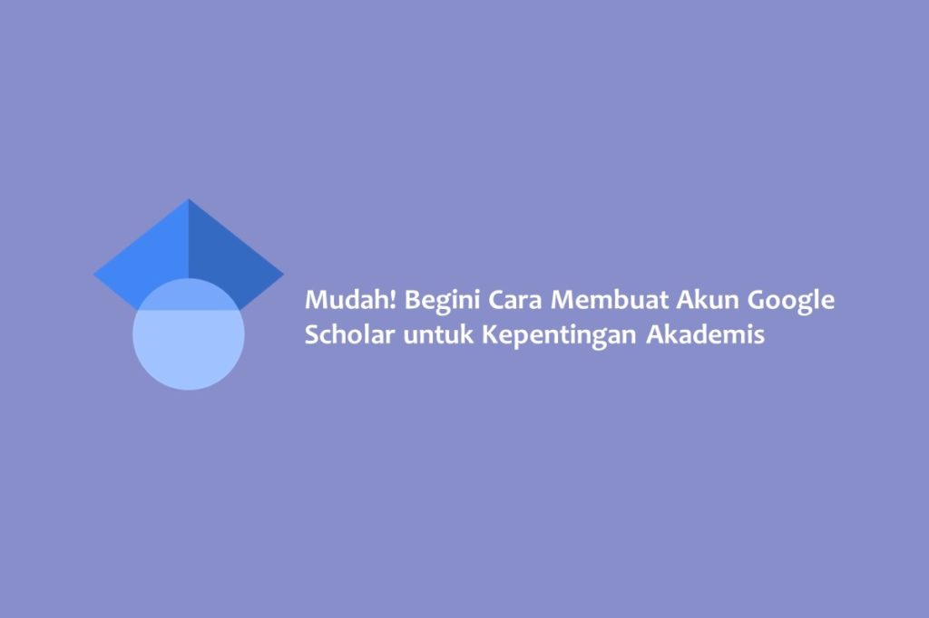 Mudah Begini Cara Membuat Akun Google Scholar untuk Kepentingan Akademis