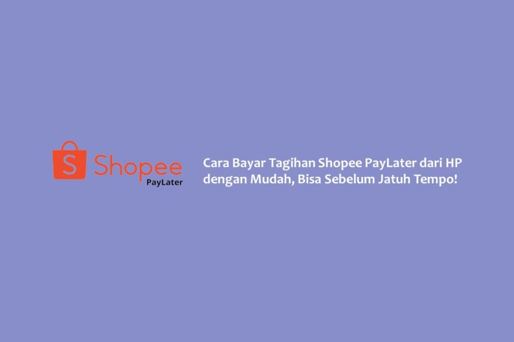 Cara Bayar Tagihan Shopee PayLater dari HP dengan Mudah, Bisa Sebelum Jatuh Tempo!