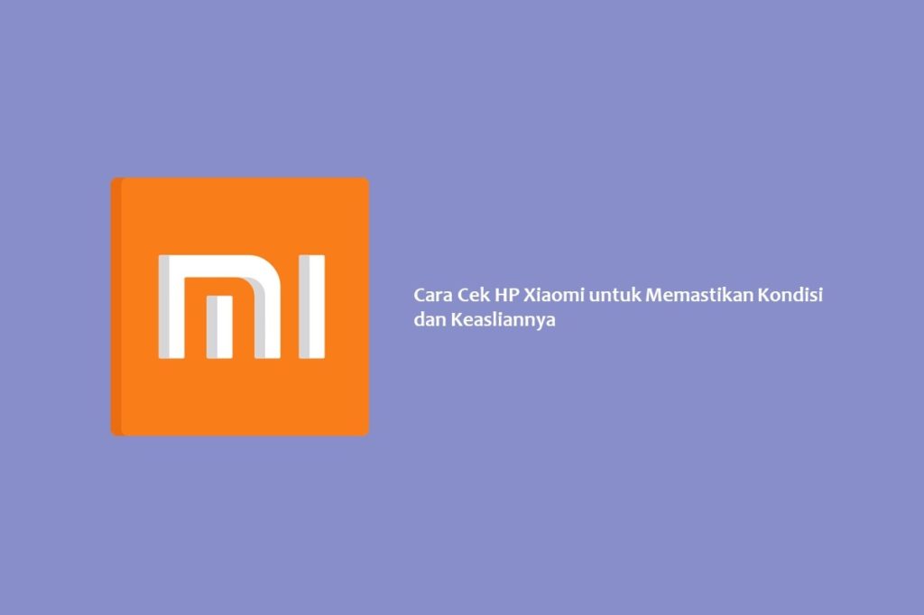 Cara Cek HP Xiaomi untuk Memastikan Kondisi dan Keasliannya