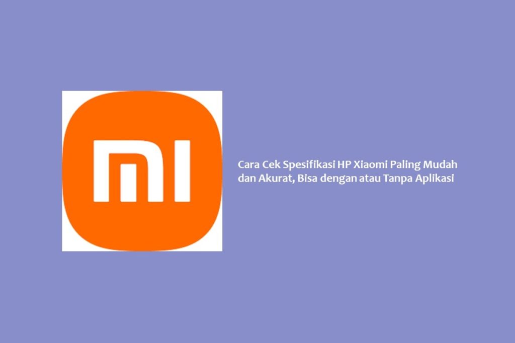 Cara Cek Spesifikasi HP Xiaomi Paling Mudah dan Akurat, Bisa dengan atau Tanpa Aplikasi