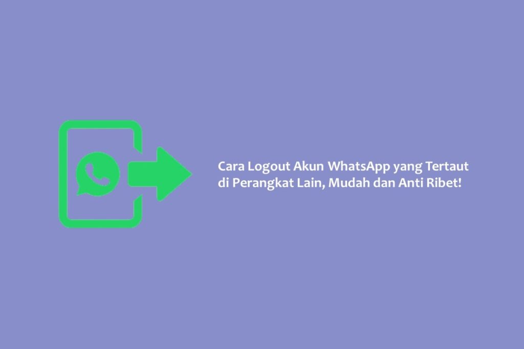 Cara Logout Akun WhatsApp yang Tertaut di Perangkat Lain, Mudah dan Anti Ribet!