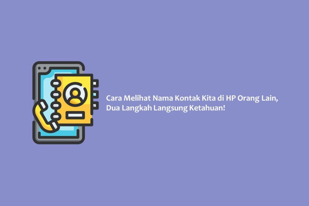 Cara Melihat Nama Kontak Kita di HP Orang Lain, Dua Langkah Langsung Ketahuan!