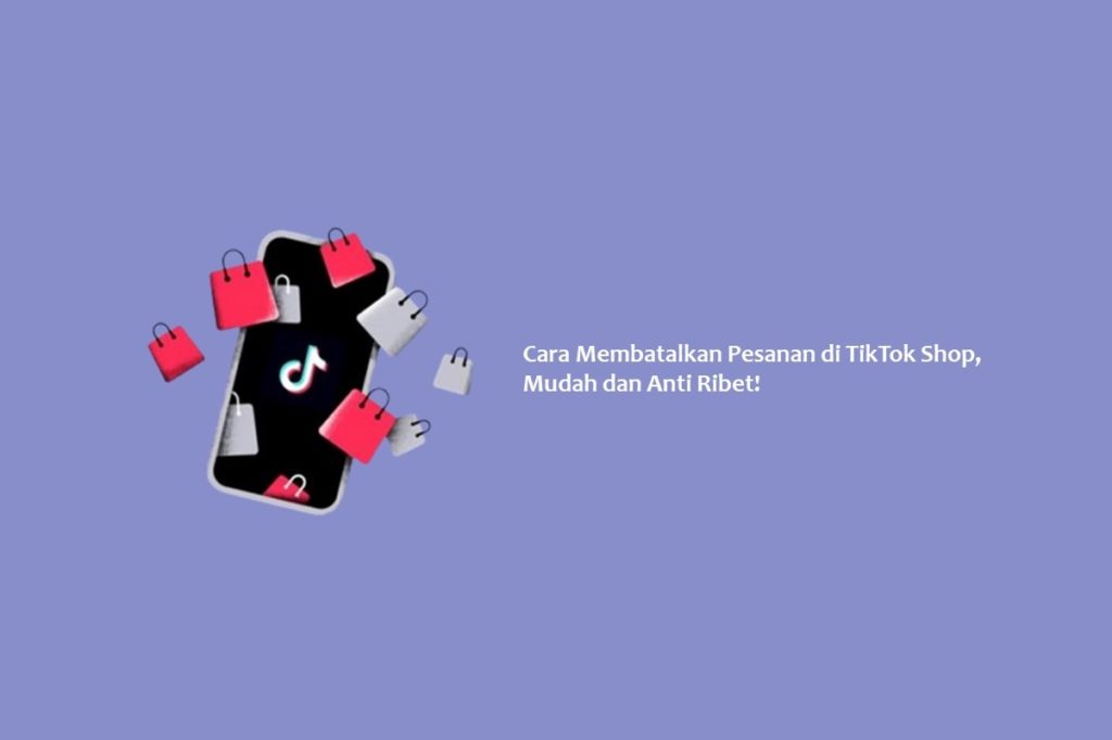 Cara Membatalkan Pesanan di TikTok Shop, Mudah dan Anti Ribet!