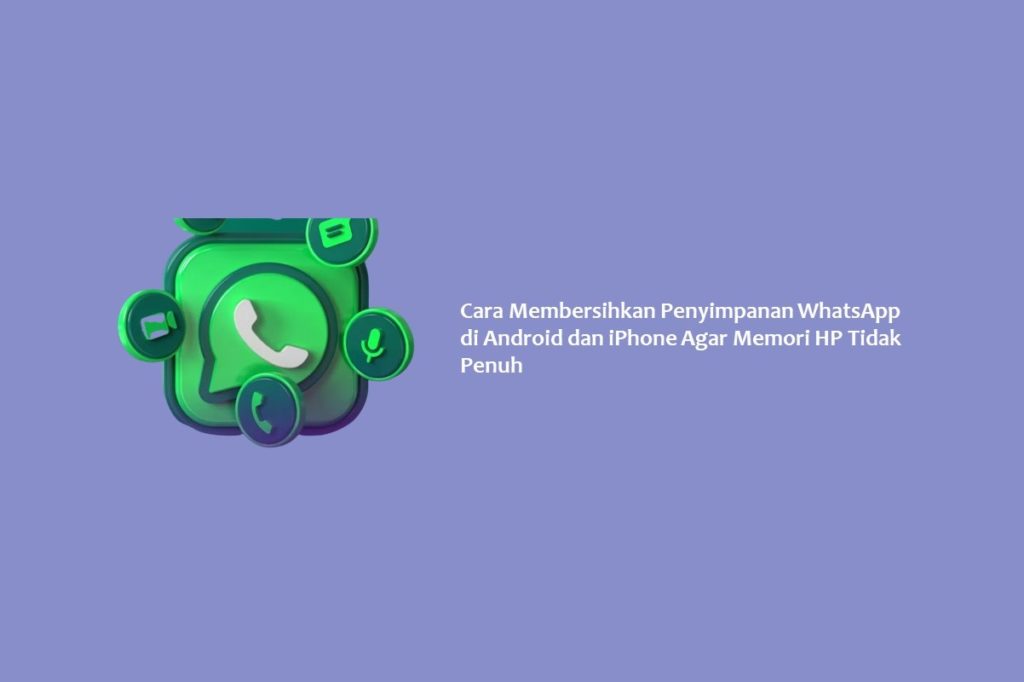 Cara Membersihkan Penyimpanan WhatsApp di Android dan iPhone Agar Memori HP Tidak Penuh