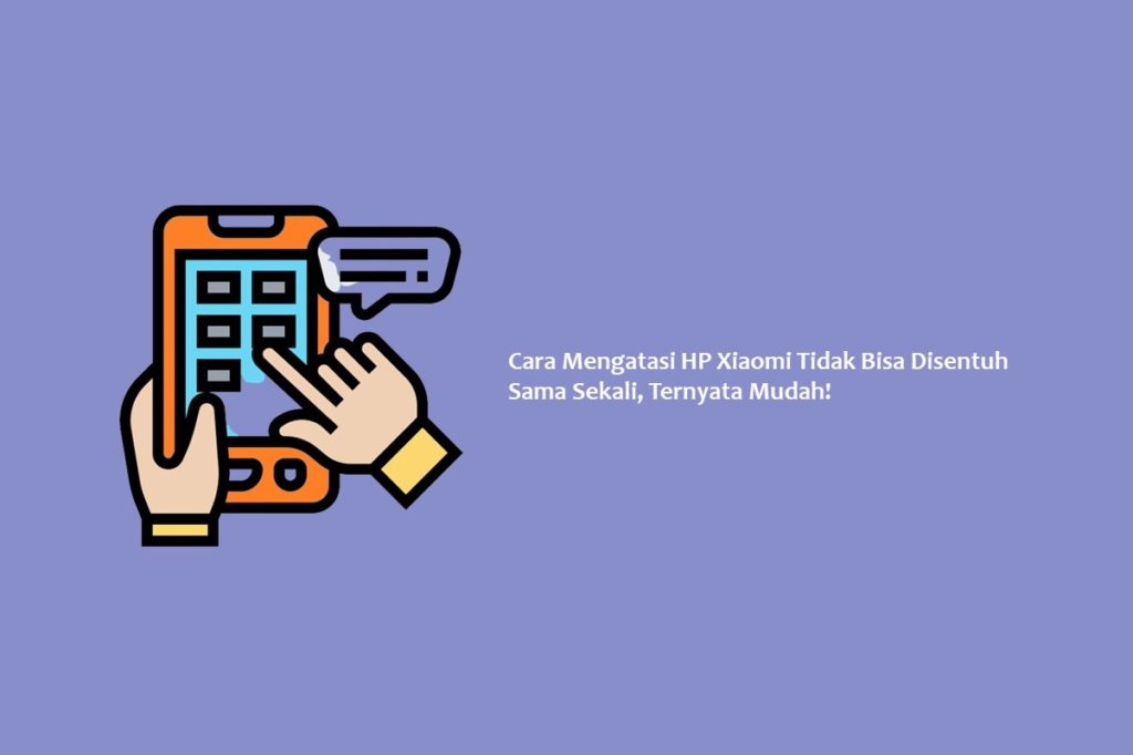 Cara Mengatasi HP Xiaomi Tidak Bisa Disentuh Sama Sekali, Ternyata Mudah!