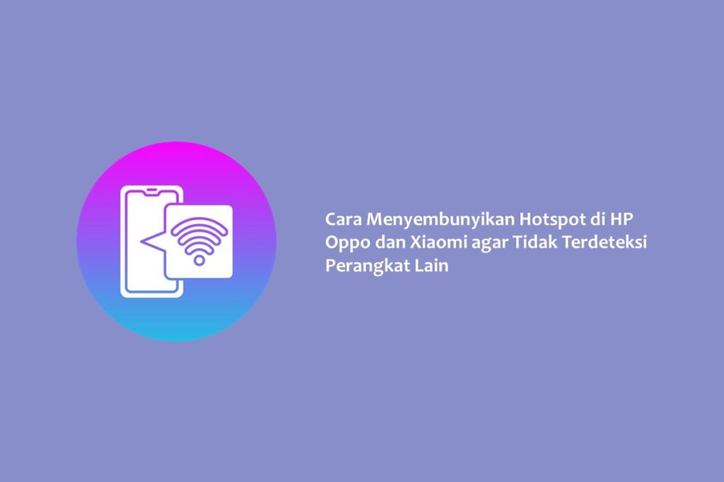 Cara Menyembunyikan Hotspot di HP Oppo dan Xiaomi agar Tidak Terdeteksi Perangkat Lain