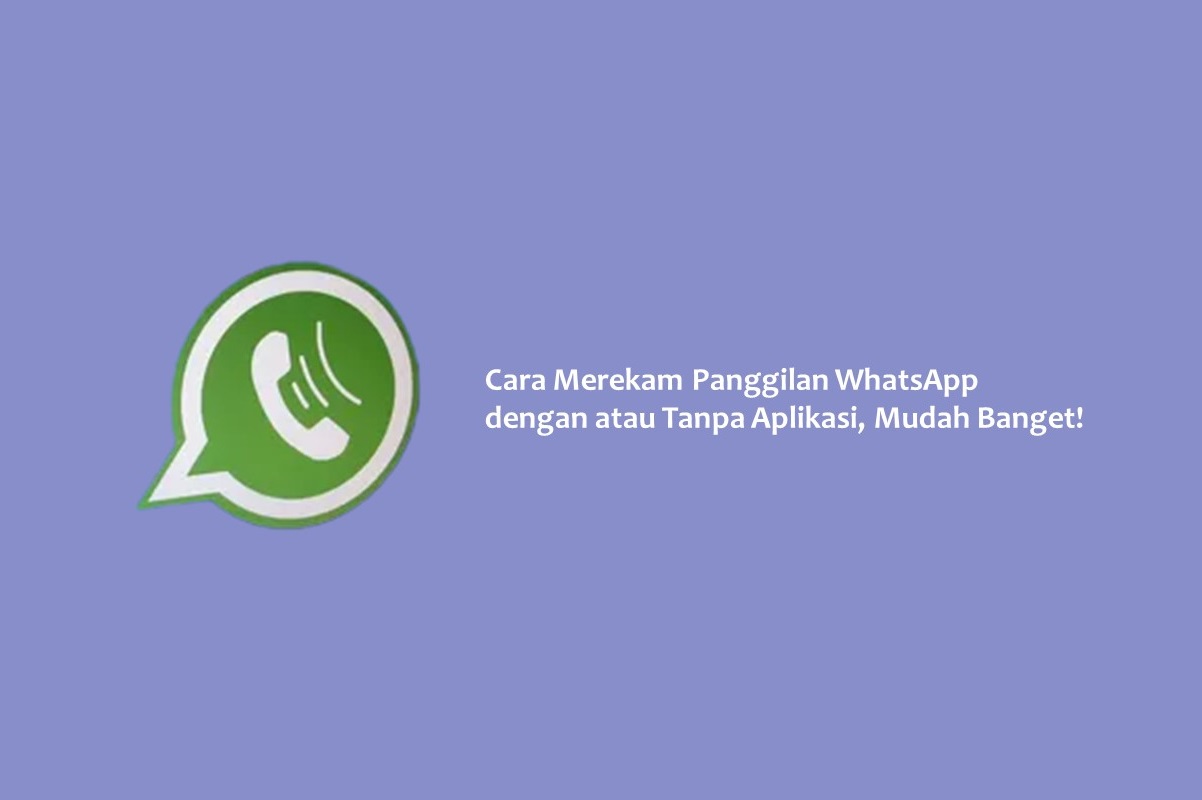 Cara Merekam Panggilan WhatsApp dengan atau Tanpa Aplikasi, Mudah Banget!