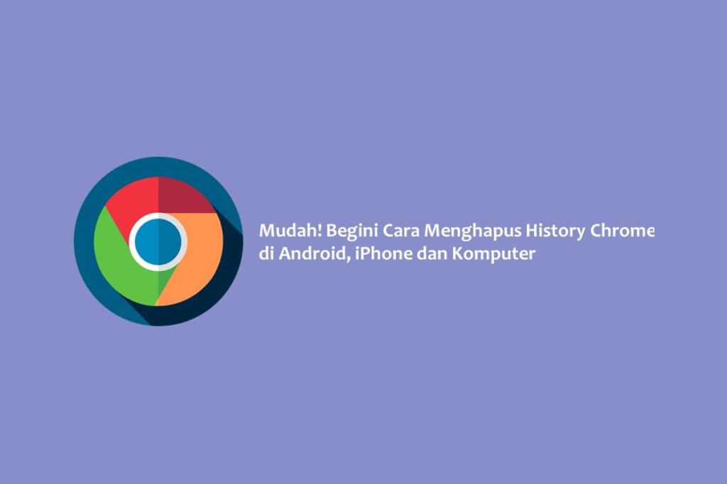 Mudah! Begini Cara Menghapus History Chrome di Android, iPhone dan Komputer