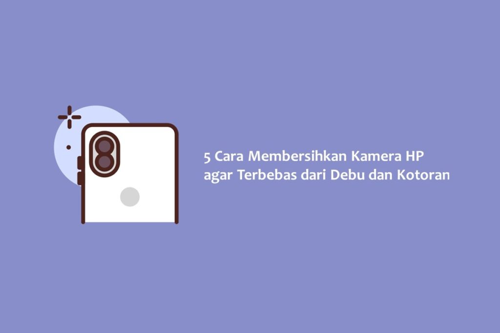 5 Cara Membersihkan Kamera HP agar Terbebas dari Debu dan Kotoran