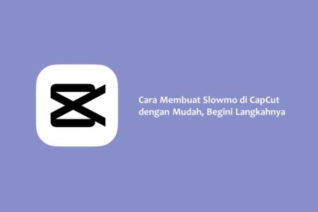 Cara Membuat Slowmo di CapCut dengan Mudah, Begini Langkahnya