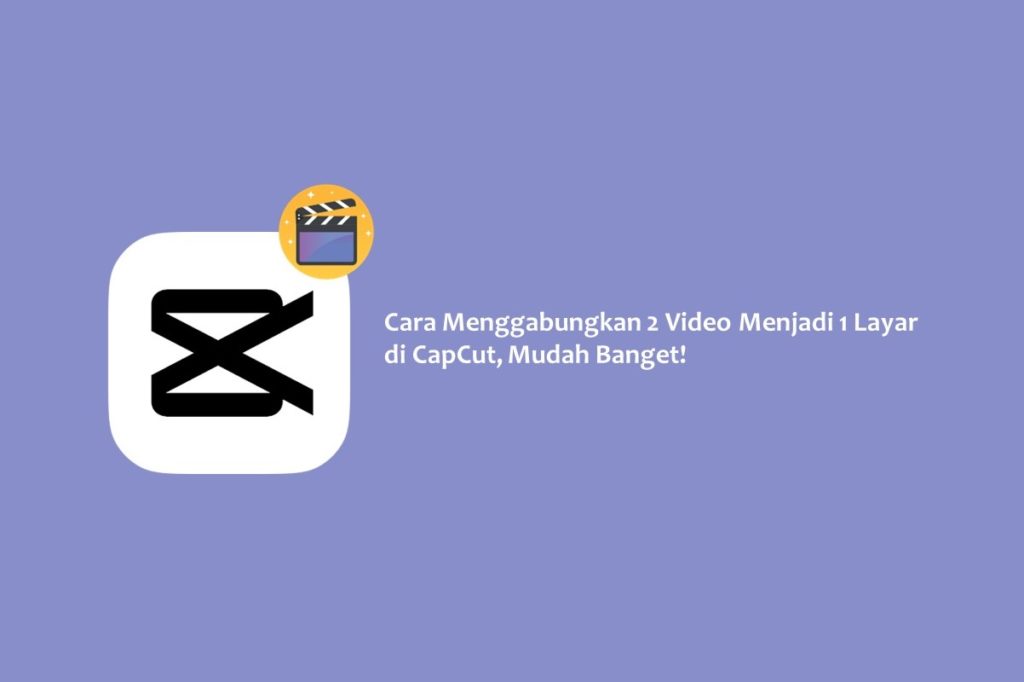 Cara Menggabungkan 2 Video Menjadi 1 Layar di CapCut, Mudah Banget!