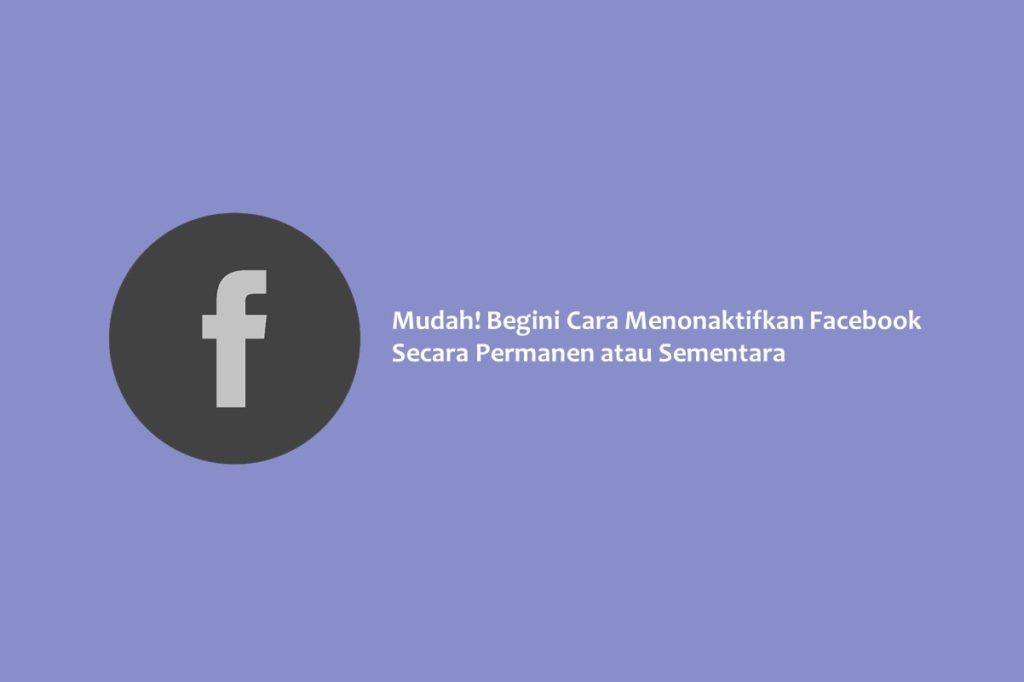 Mudah! Begini Cara Menonaktifkan Facebook Secara Permanen atau Sementara