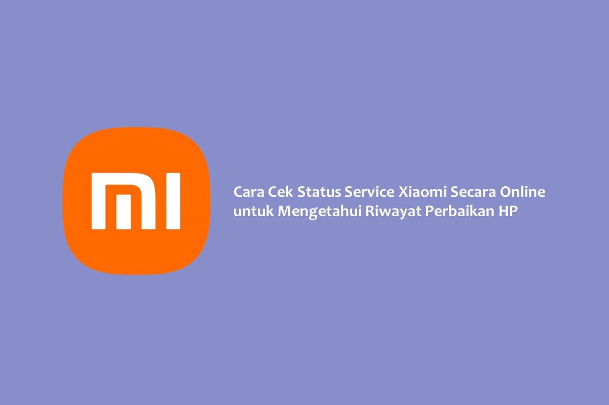 Cara Cek Status Service Xiaomi Secara Online untuk Mengetahui Riwayat Perbaikan HP