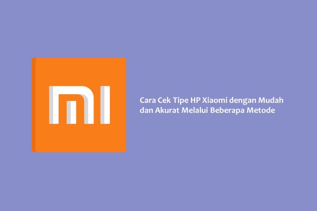 Cara Cek Tipe HP Xiaomi dengan Mudah dan Akurat Melalui Beberapa Metode