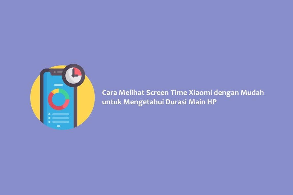 Cara Melihat Screen Time Xiaomi dengan Mudah untuk Mengetahui Durasi Main HP