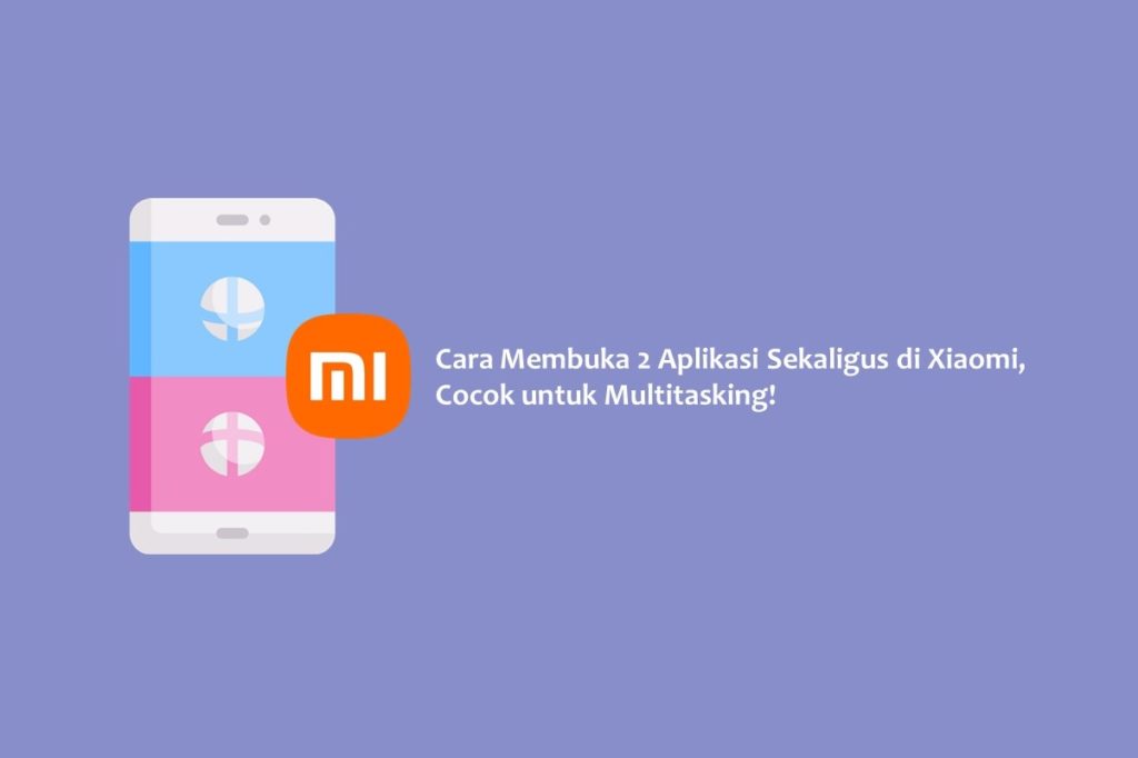 Cara Membuka 2 Aplikasi Sekaligus di Xiaomi, Cocok untuk Multitasking!