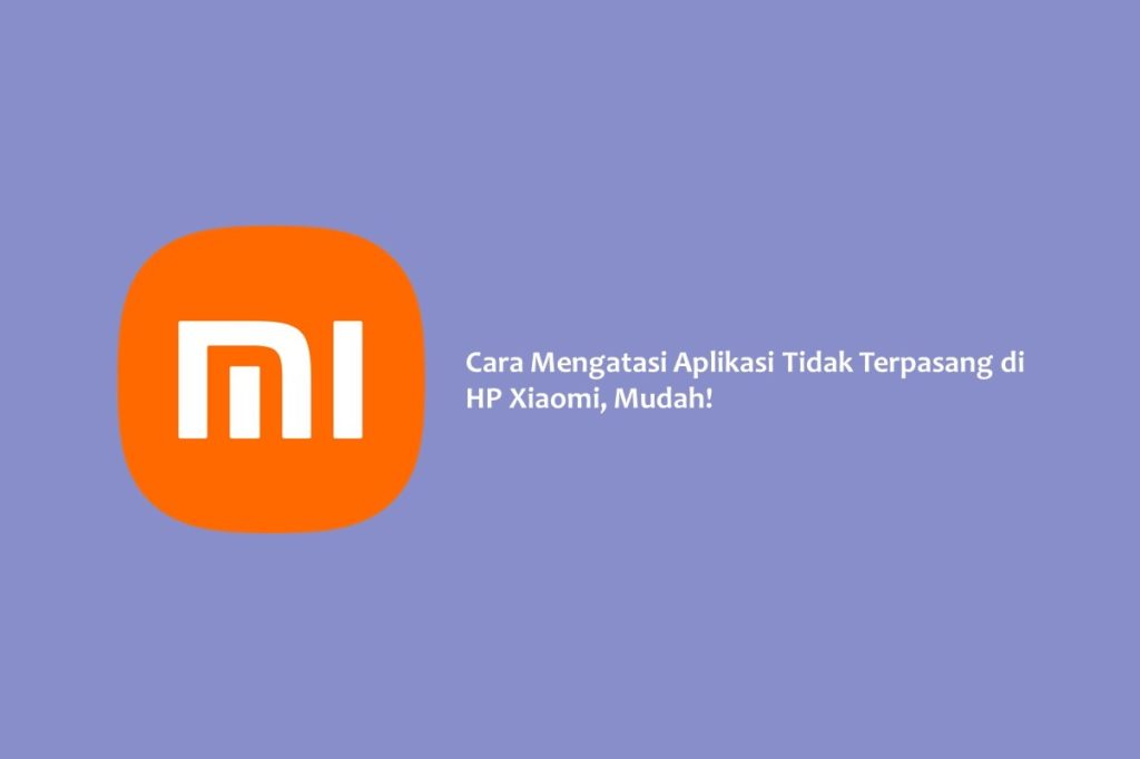 Cara Mengatasi Aplikasi Tidak Terpasang di HP Xiaomi, Mudah!