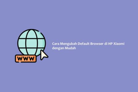 Cara Mengubah Default Browser di HP Xiaomi dengan Mudah
