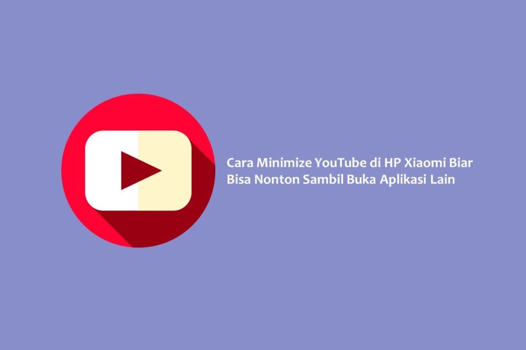 Cara Minimize YouTube di HP Xiaomi Biar Bisa Nonton Sambil Buka Aplikasi Lain