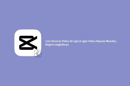 Cara Reverse Video di CapCut agar Video Diputar Mundur, Begini Langkahnya