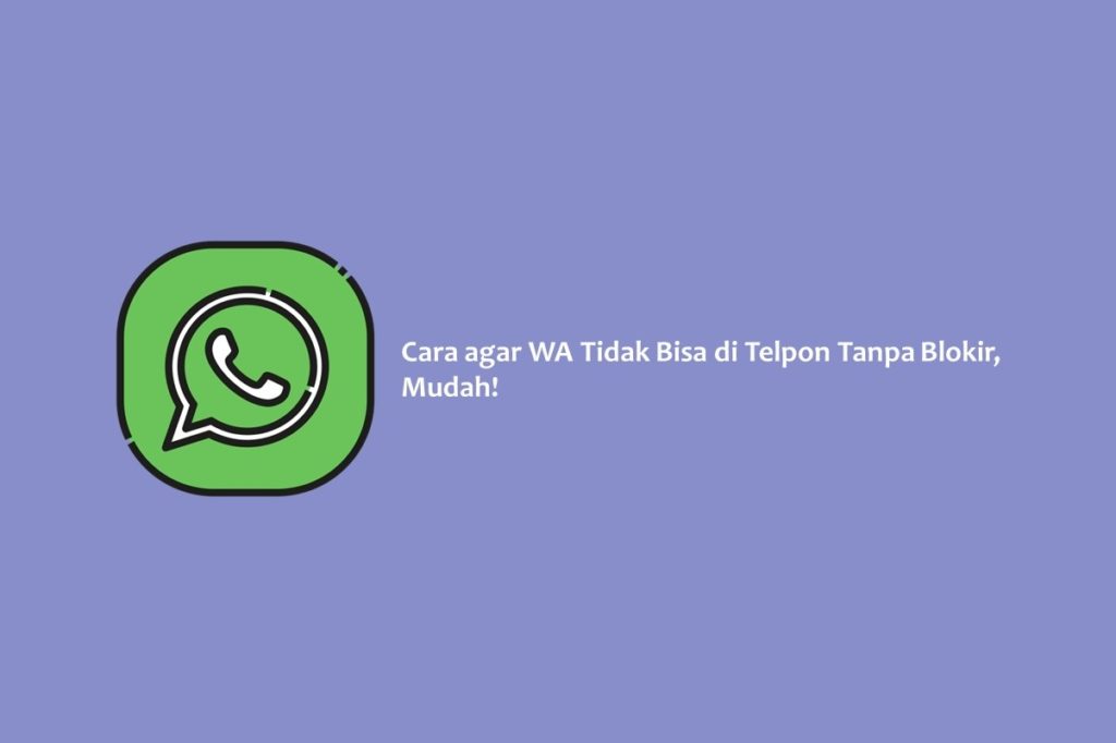 Cara agar WA Tidak Bisa di Telpon Tanpa Blokir, Mudah!