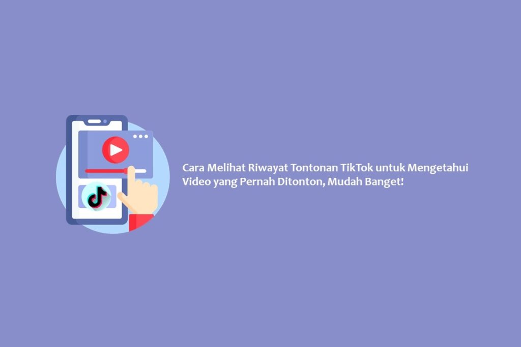 Cara Melihat Riwayat Tontonan TikTok untuk Mengetahui Video yang Pernah Ditonton, Mudah Banget!