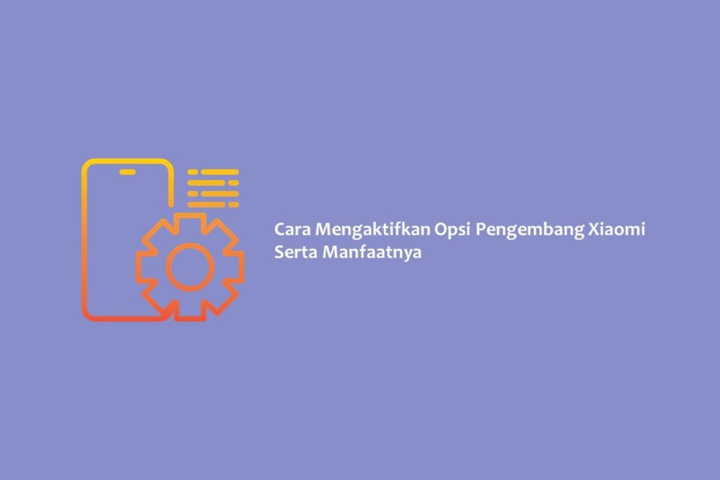 Cara Mengaktifkan Opsi Pengembang Xiaomi Serta Manfaatnya