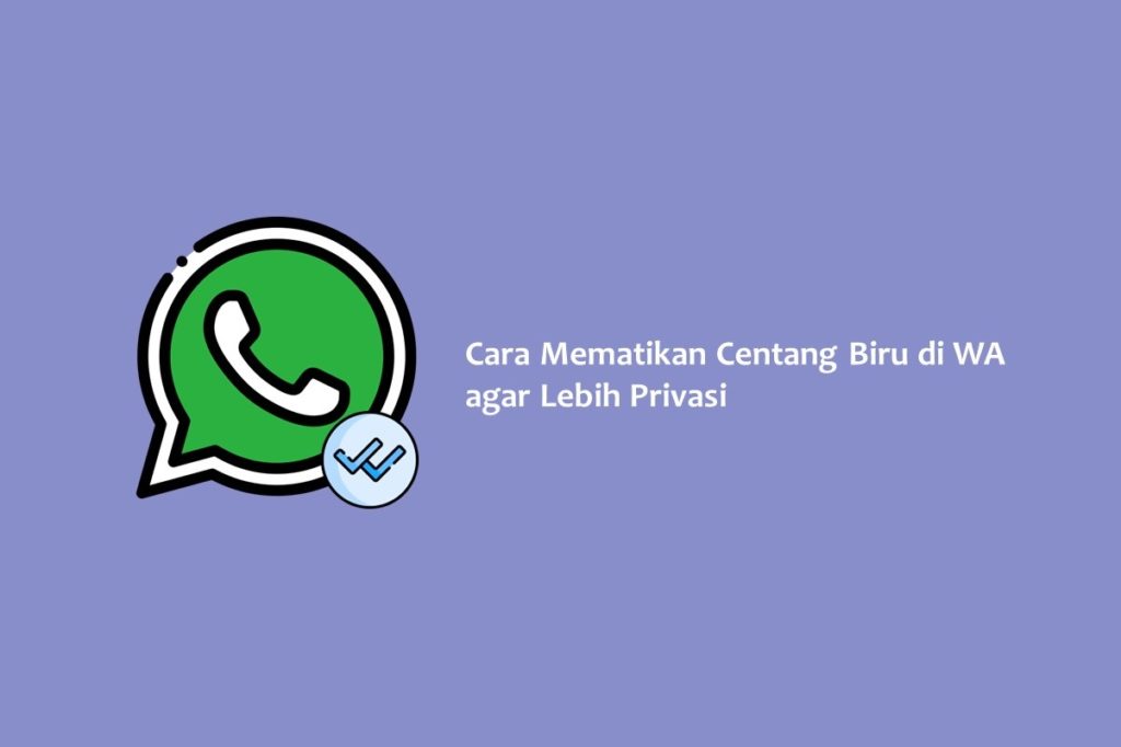 Cara Mematikan Centang Biru di WA agar Lebih Privasi