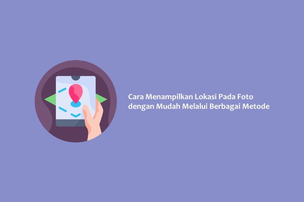 Cara Menampilkan Lokasi Pada Foto dengan Mudah Melalui Berbagai Metode