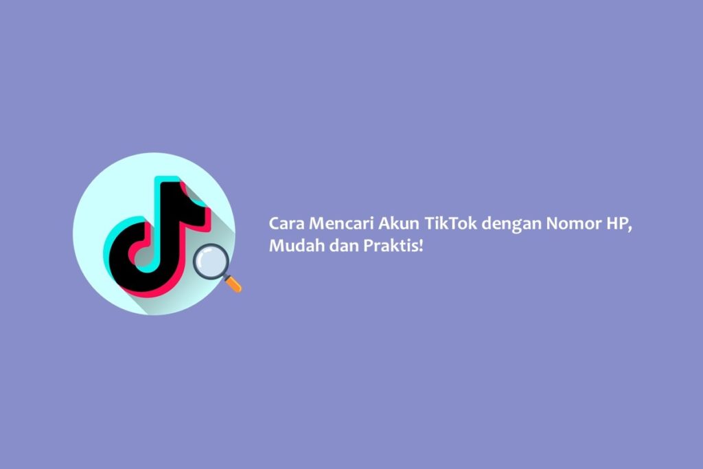 Cara Mencari Akun TikTok dengan Nomor HP, Mudah dan Praktis!