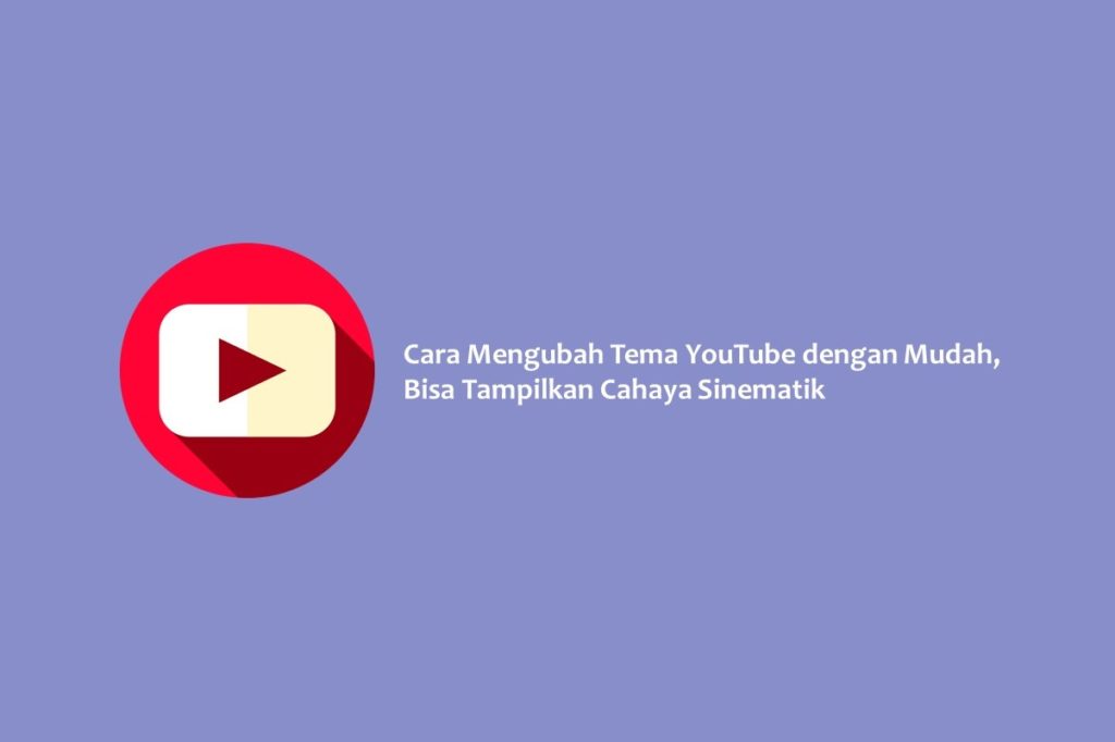 Cara Mengubah Tema YouTube dengan Mudah, Bisa Tampilkan Cahaya Sinematik