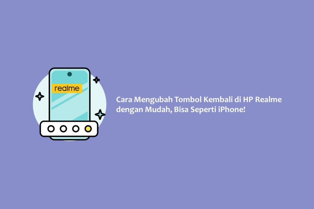 Cara Mengubah Tombol Kembali di HP Realme dengan Mudah, Bisa Seperti iPhone!