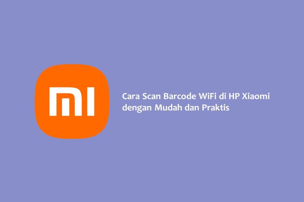 Cara Scan Barcode WiFi di HP Xiaomi dengan Mudah dan Praktis