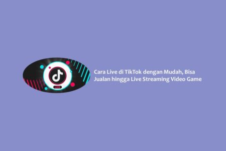 Cara Live di TikTok dengan Mudah, Bisa Jualan hingga Live Streaming Video Game