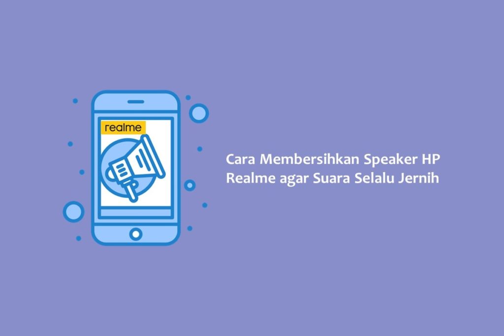 Cara Membersihkan Speaker HP Realme agar Suara Selalu Jernih