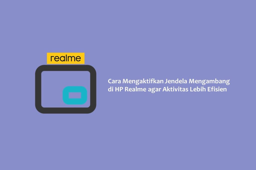 Cara Mengaktifkan Jendela Mengambang di HP Realme agar Aktivitas Lebih Efisien