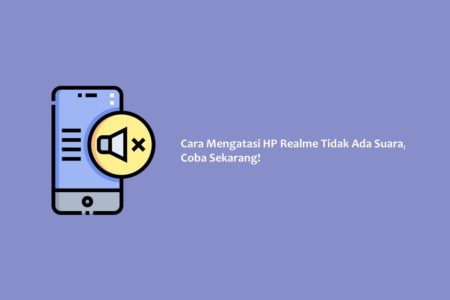 Cara Mengatasi HP Realme Tidak Ada Suara, Coba Sekarang!