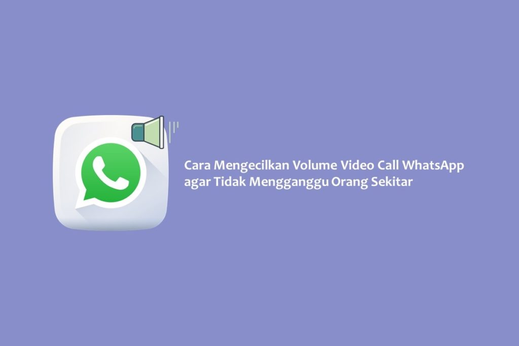 Cara Mengecilkan Volume Video Call WhatsApp agar Tidak Mengganggu Orang Sekitar