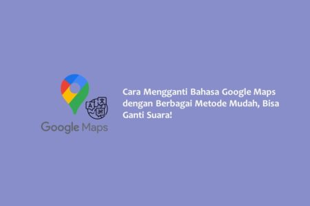 Cara Mengganti Bahasa Google Maps dengan Berbagai Metode Mudah, Bisa Ganti Suara!