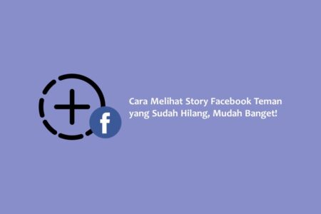 Cara Melihat Story Facebook Teman yang Sudah Hilang, Mudah Banget!