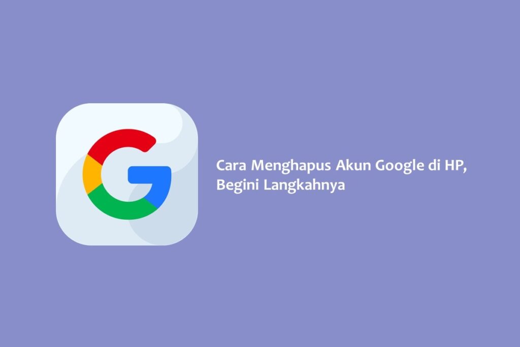 Cara Menghapus Akun Google di HP, Begini Langkahnya