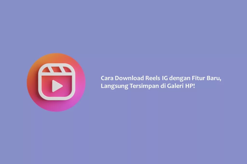 Cara Download Reels IG dengan Fitur Baru, Langsung Tersimpan di Galeri HP!