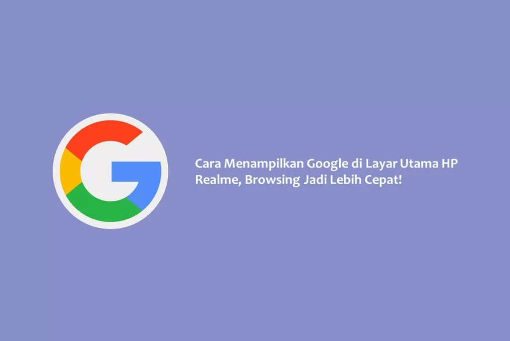 Cara Menampilkan Google di Layar Utama HP Realme, Browsing Jadi Lebih Cepat!