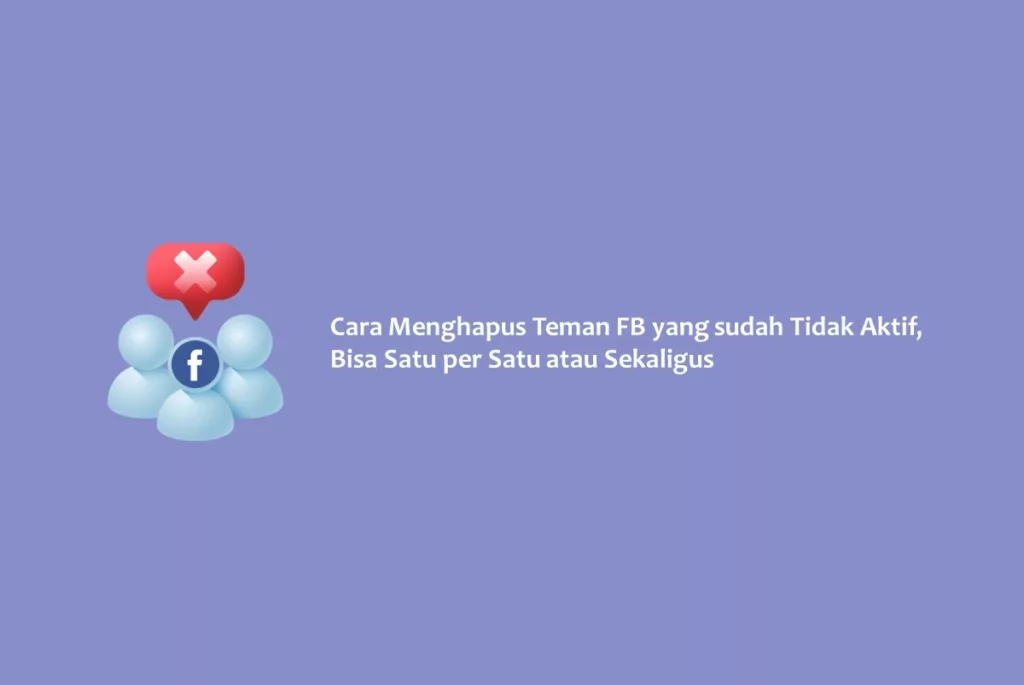 Cara Menghapus Teman FB yang sudah Tidak Aktif, Bisa Satu per Satu atau Sekaligus